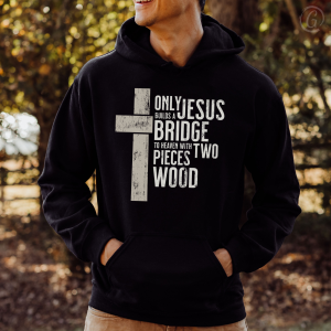 Only God Can Build A Bridge To Heaven With Two Pieces Of Wood Unisex Hoodie