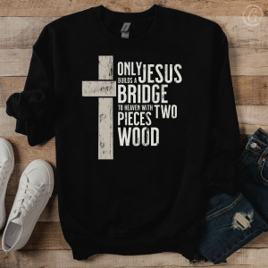Only God Can Build A Bridge To Heaven With Two Pieces Of Wood Unisex Sweatshirt