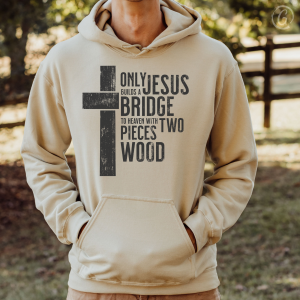 Only God Can Build A Bridge To Heaven With Two Pieces Of Wood Unisex Hoodie